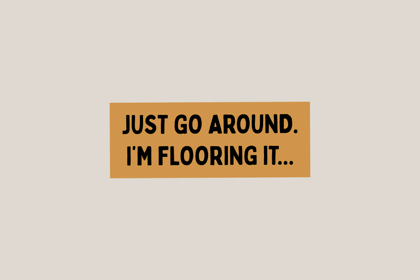 Just Go Around, I’m Flooring it - Bumper Sticker