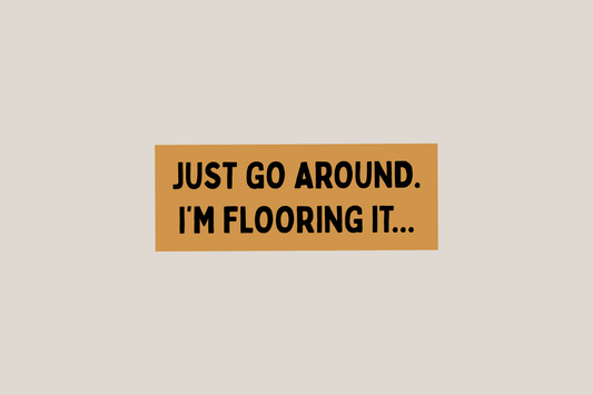 Just Go Around, I’m Flooring it - Bumper Sticker