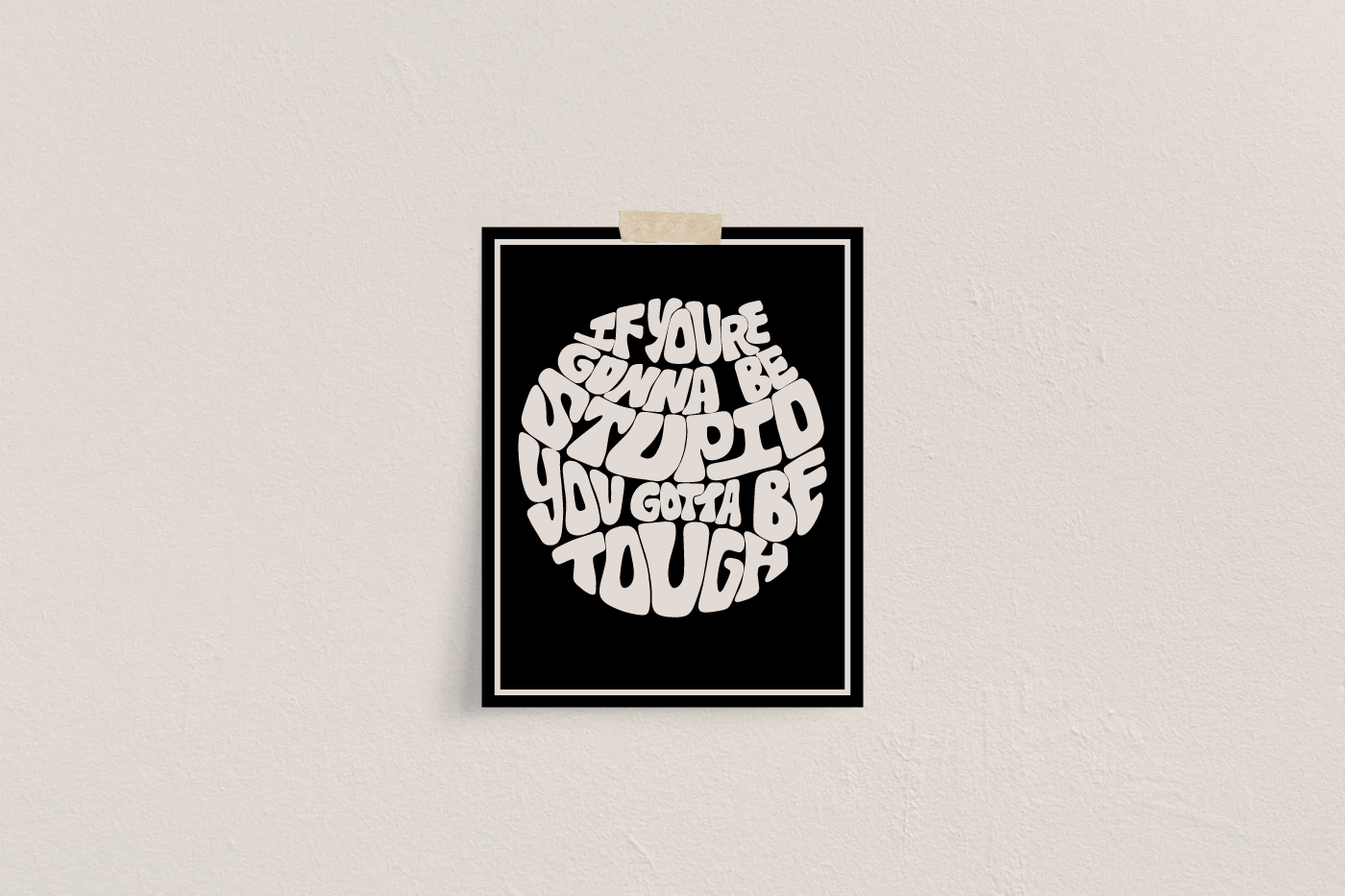 If You'er Gonna Be Stupid You Gotta Be Tough Print